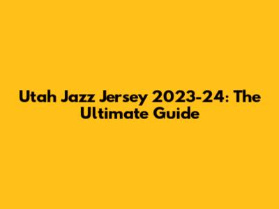 Utah Jazz Jersey 2023-24: The Ultimate Guide