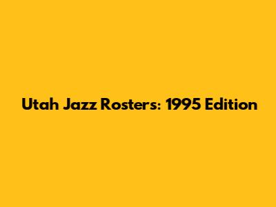 Utah Jazz Rosters: 1995 Edition