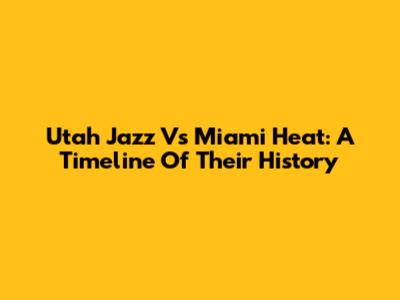 Utah Jazz Vs Miami Heat: A Timeline Of Their History