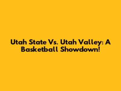 Utah State Vs. Utah Valley: A Basketball Showdown!