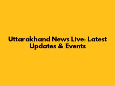 Uttarakhand News Live: Latest Updates & Events