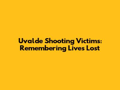 Uvalde Shooting Victims: Remembering Lives Lost