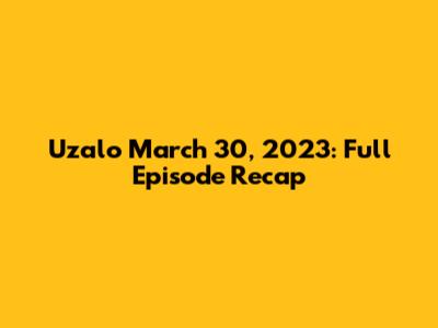 Uzalo March 30, 2023: Full Episode Recap