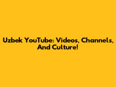 Uzbek YouTube: Videos, Channels, And Culture!
