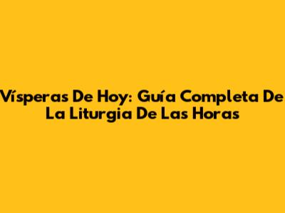 Vísperas De Hoy: Guía Completa De La Liturgia De Las Horas