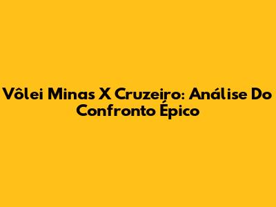 Vôlei Minas X Cruzeiro: Análise Do Confronto Épico