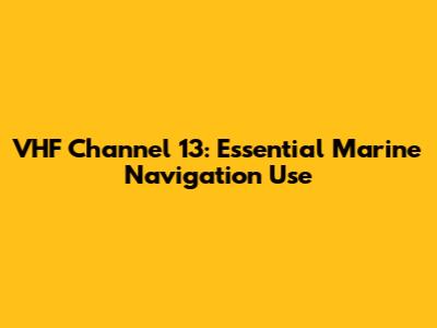 VHF Channel 13: Essential Marine Navigation Use