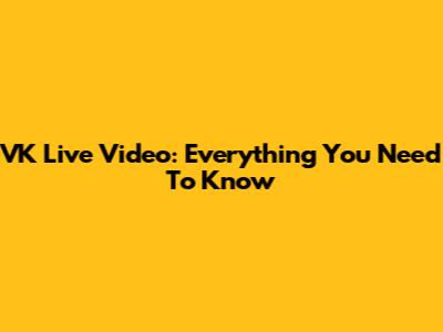VK Live Video: Everything You Need To Know