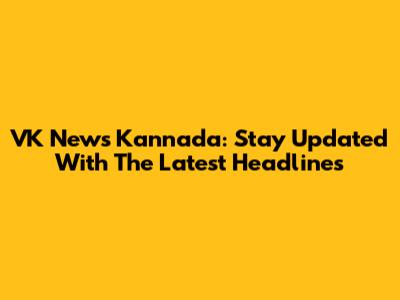 VK News Kannada: Stay Updated With The Latest Headlines