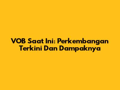 VOB Saat Ini: Perkembangan Terkini Dan Dampaknya