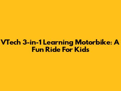 VTech 3-in-1 Learning Motorbike: A Fun Ride For Kids
