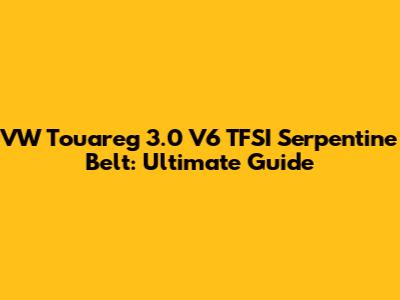VW Touareg 3.0 V6 TFSI Serpentine Belt: Ultimate Guide