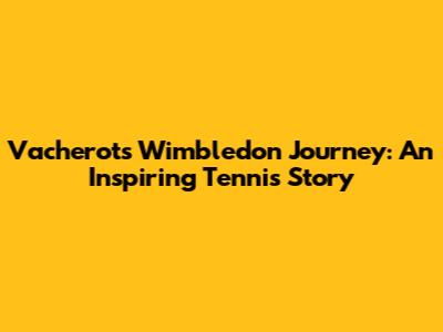 Vacherot's Wimbledon Journey: An Inspiring Tennis Story