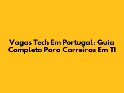 Vagas Tech Em Portugal: Guia Completo Para Carreiras Em TI