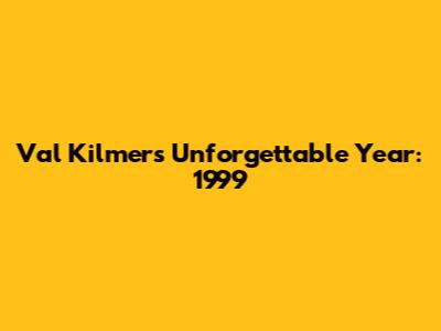 Val Kilmer's Unforgettable Year: 1999