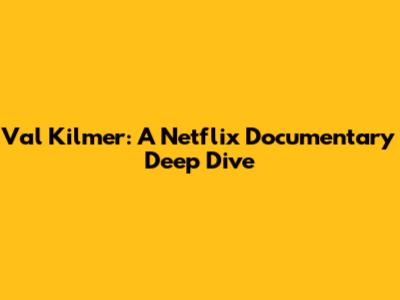 Val Kilmer: A Netflix Documentary Deep Dive