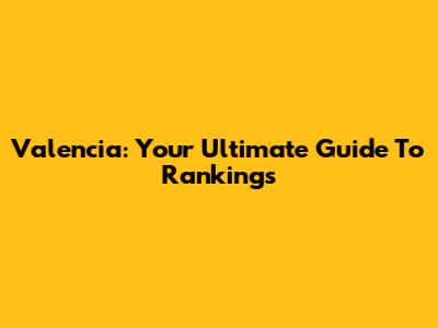 Valencia: Your Ultimate Guide To Rankings