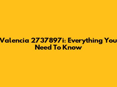 Valencia 2737897i: Everything You Need To Know