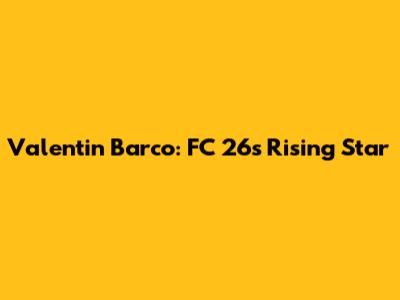 Valentin Barco: FC 26's Rising Star