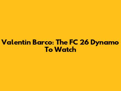 Valentin Barco: The FC 26 Dynamo To Watch