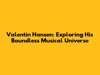 Valentin Hansen: Exploring His Boundless Musical Universe