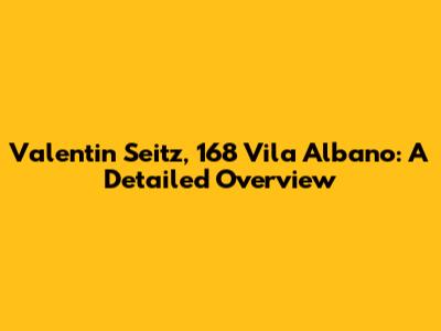 Valentin Seitz, 168 Vila Albano: A Detailed Overview
