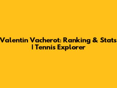 Valentin Vacherot: Ranking & Stats | Tennis Explorer