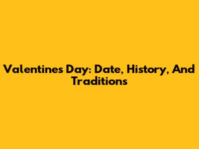 Valentine's Day: Date, History, And Traditions