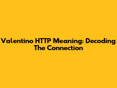 Valentino HTTP Meaning: Decoding The Connection