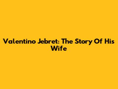 Valentino Jebret: The Story Of His Wife