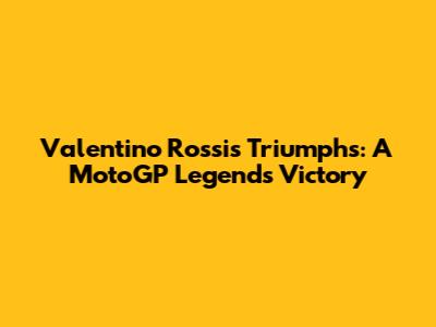 Valentino Rossi's Triumphs: A MotoGP Legend's Victory