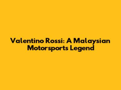 Valentino Rossi: A Malaysian Motorsports Legend