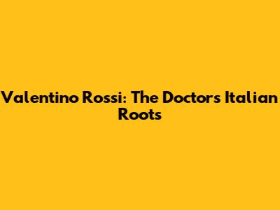 Valentino Rossi: The Doctor's Italian Roots