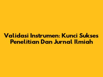 Validasi Instrumen: Kunci Sukses Penelitian Dan Jurnal Ilmiah