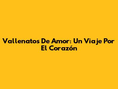 Vallenatos De Amor: Un Viaje Por El Corazón