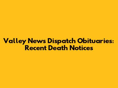 Valley News Dispatch Obituaries: Recent Death Notices