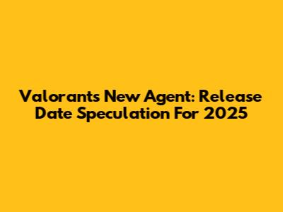 Valorant's New Agent: Release Date Speculation For 2025