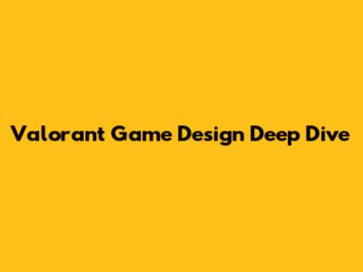 Valorant Game Design Deep Dive