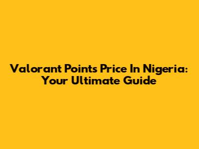 Valorant Points Price In Nigeria: Your Ultimate Guide