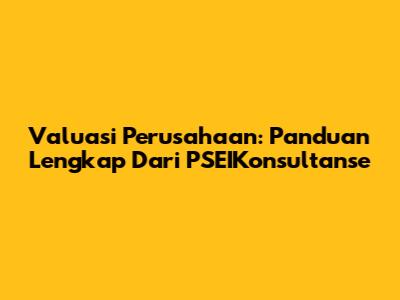 Valuasi Perusahaan: Panduan Lengkap Dari PSEIKonsultanse