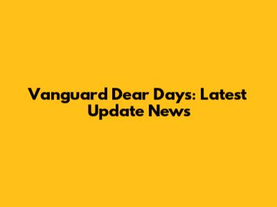Vanguard Dear Days: Latest Update News