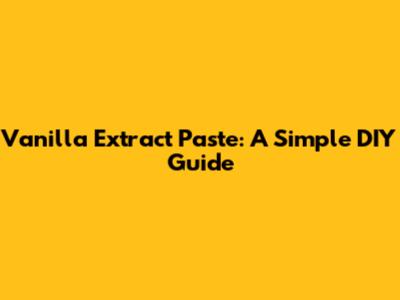 Vanilla Extract Paste: A Simple DIY Guide