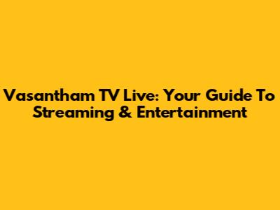 Vasantham TV Live: Your Guide To Streaming & Entertainment