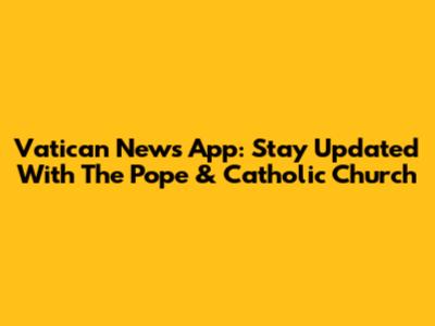 Vatican News App: Stay Updated With The Pope & Catholic Church