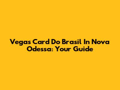 Vegas Card Do Brasil In Nova Odessa: Your Guide