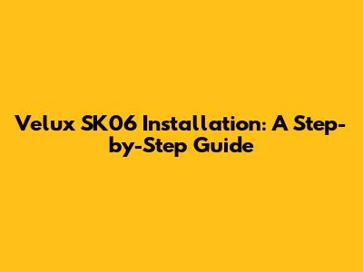 Velux SK06 Installation: A Step-by-Step Guide