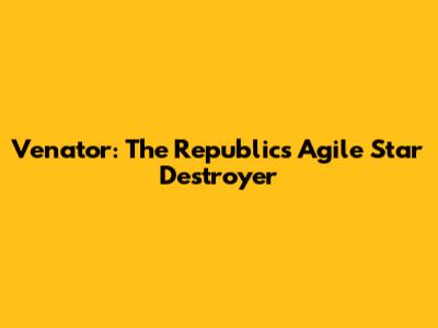 Venator: The Republic's Agile Star Destroyer