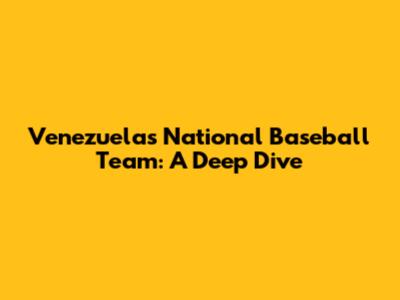 Venezuela's National Baseball Team: A Deep Dive