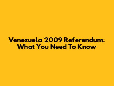 Venezuela 2009 Referendum: What You Need To Know