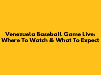 Venezuela Baseball Game Live: Where To Watch & What To Expect